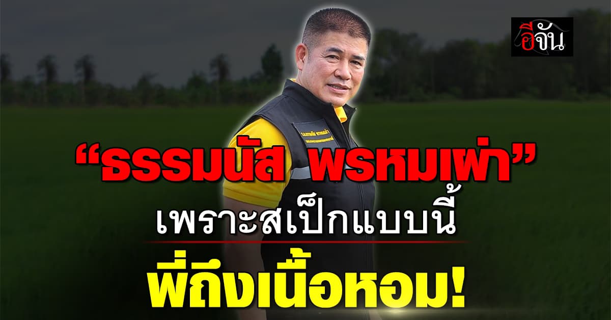 “ธรรมนัส พรหมเผ่า” เพราะสเป็กแบบนี้ พี่ถึงเนื้อหอม!