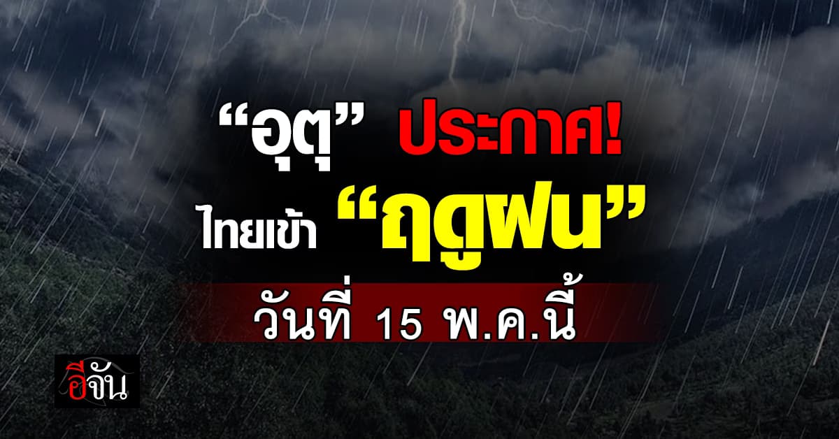 กรมอุตุฯ ประกาศไทยเข้าสู่ “ฤดูฝน” วันที่ 15 พ.ค.68