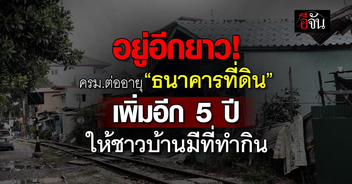 ครม. ยืดอายุ ธนาคารที่ดิน ออกไปอีก 5 ปี หวังช่วยชาวบ้านให้มีที่ทำกิน