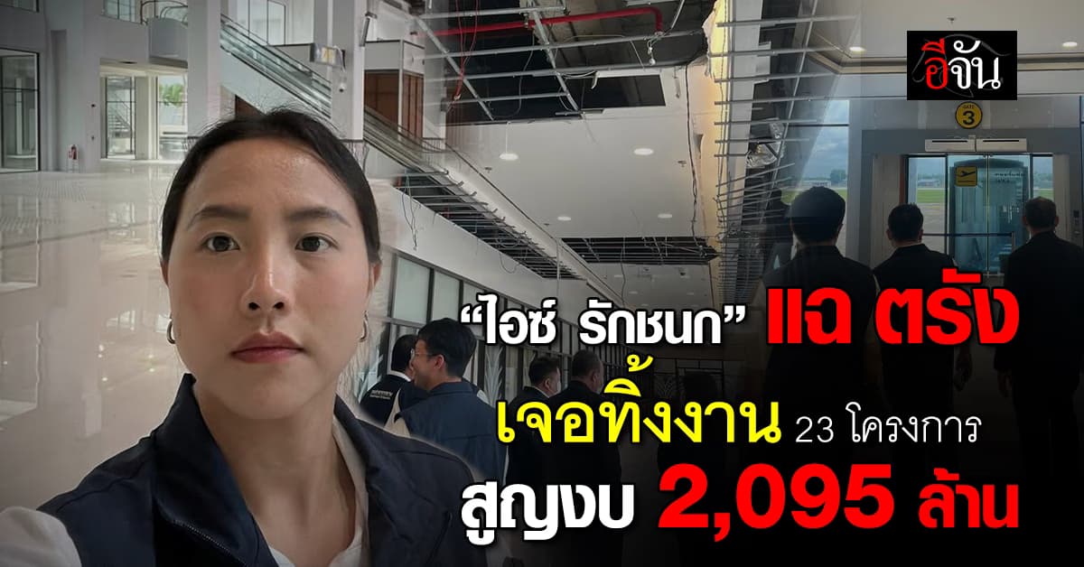 “ไอซ์ รักชนก” แฉ “ตรัง” ผู้รับเหมาทิ้งงาน 23 โครงการ สูญงบกว่า 2 พันล้าน