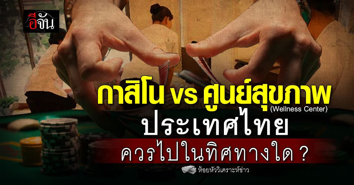 กาสิโน VS ศูนย์สุขภาพ (Wellness Center) ประเทศไทยควรไปในทิศทางใด?