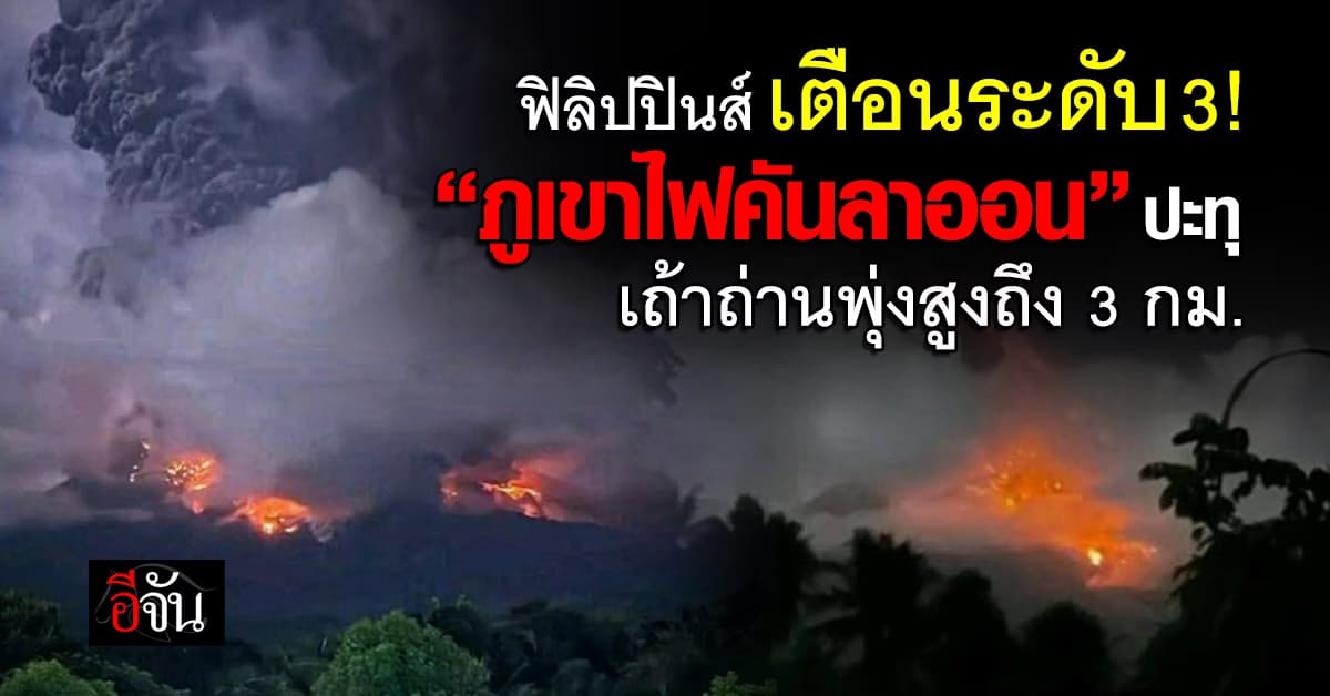 ฟิลิปปินส์เตือนภัยระดับ 3  หลัง“ภูเขาไฟคันลาออน” ปะทุ พ่นเถ้าถ่านสูงกว่า 3 กม. 