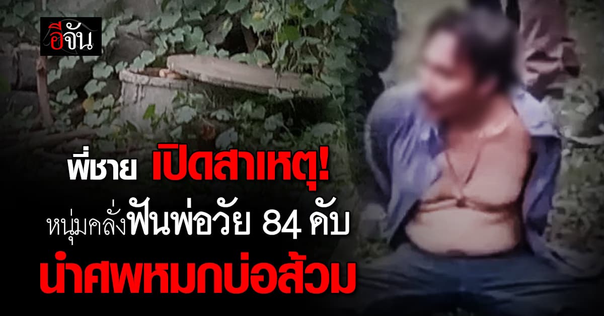 พี่ชาย เปิดสาเหตุ! หนุ่มคลั่งฟันพ่อวัย 84 ปี ดับอนาถ นำศพหมกบ่อส้วม  