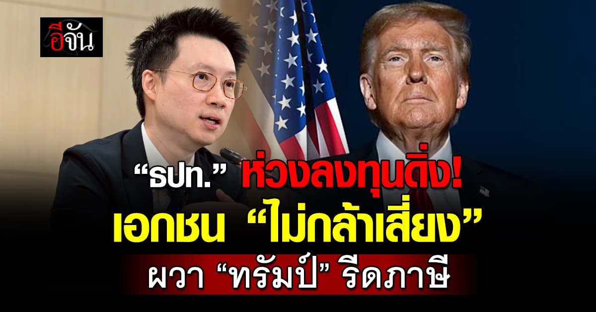 ธปท.ห่วงลงทุนดิ่ง เอกชน “ไม่กล้าเสี่ยง” ผวา “ทรัมป์” รีดภาษี