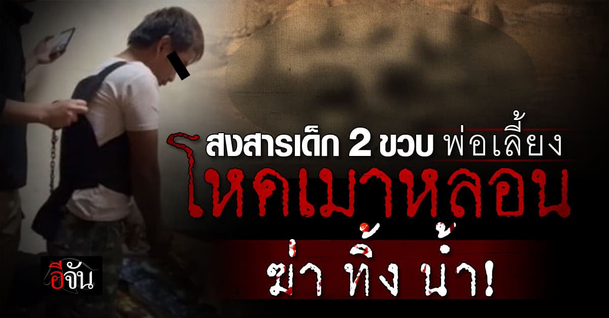 พ่อเลี้ยงโหดเมาเพี้ยน ฆ่าลูกเลี้ยง 2 ขวบ โยนทิ้งแม่น้ำคำ 