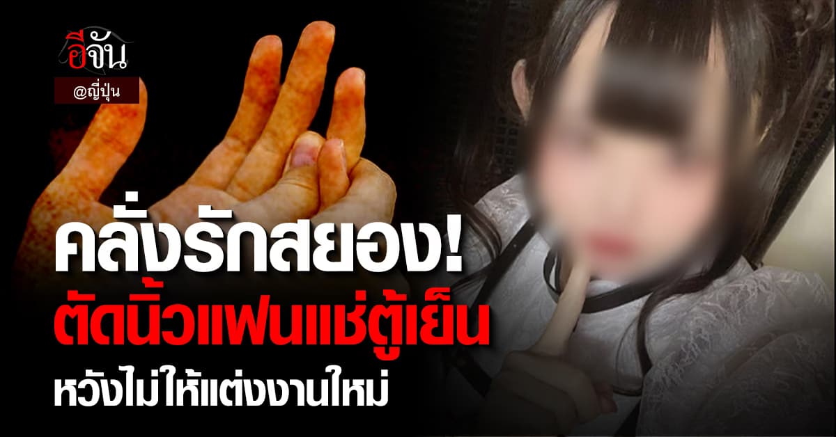 สาวญี่ปุ่นคลั่งรักสยอง ตัดนิ้วแฟนหนุ่ม หวังไม่ให้แต่งงานใหม่