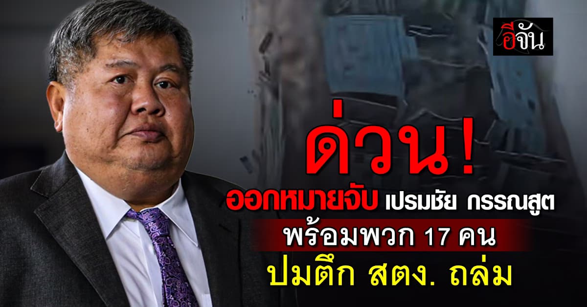 ด่วน! ศาลออกหมายจับ “เปรมชัย” และบุคคลรวม 17 คน  ปมตึก 30 ชั้น สตง.ถล่ม