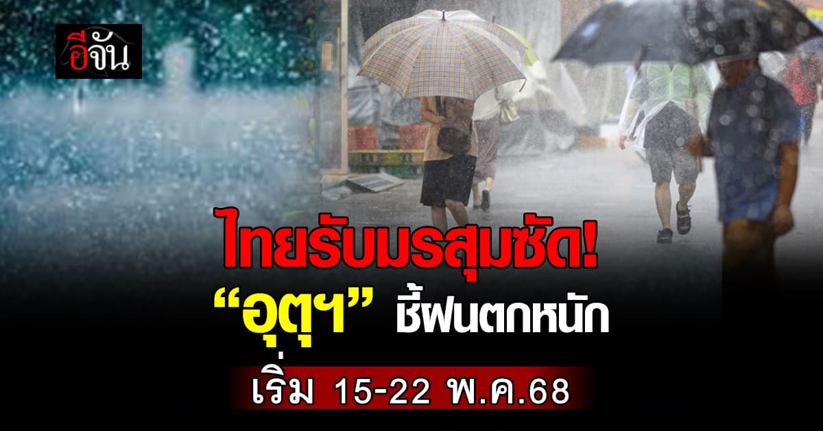 ไทยรับมรสุมซัด! “อุตุฯ” ชี้ฝนตกหนัก เริ่ม 15-22 พ.ค.68