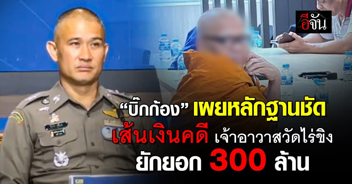 “บิ๊กก้อง” เผยหลักฐานชัด เส้นเงินคดี เจ้าอาวาสวัดไร่ขิง ยักยอก 300 ล้าน