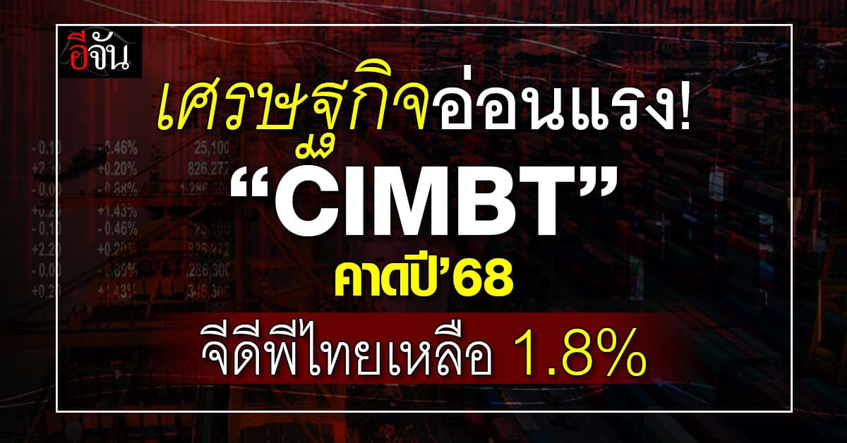 เศรษฐกิจอ่อนแรง! “CIMBT” คาดปี’68 จีดีพีไทยเหลือ 1.8%