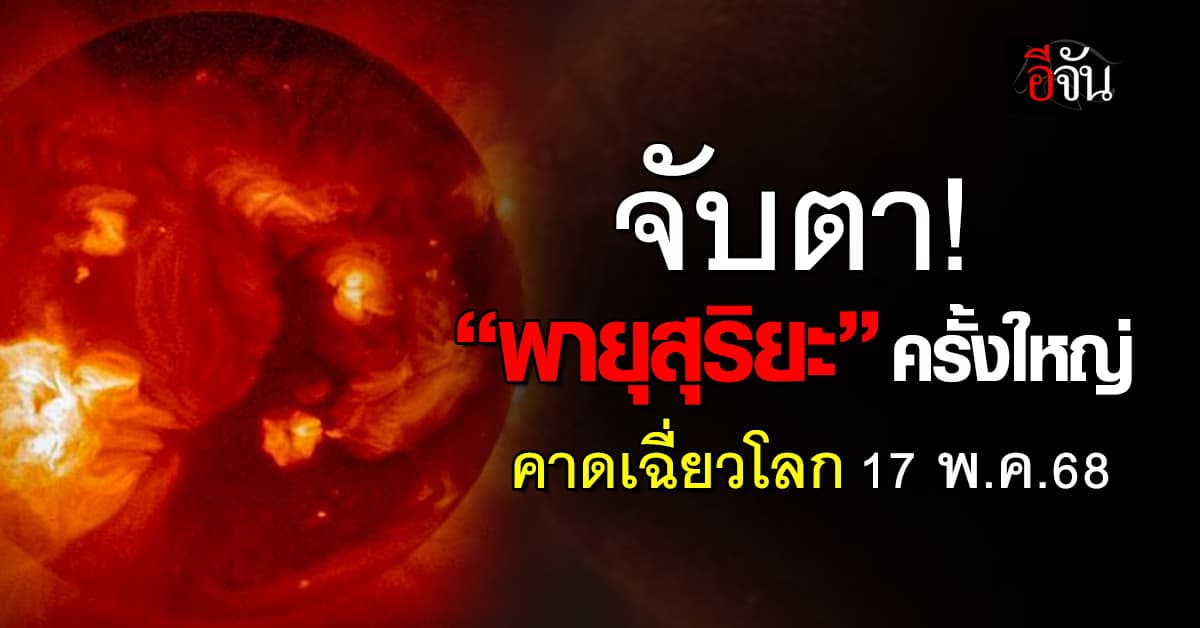 จับตา! “พายุสุริยะ” ครั้งใหญ่ คาดเฉี่ยวโลกพรุ่งนี้ (17 พ.ค.68)