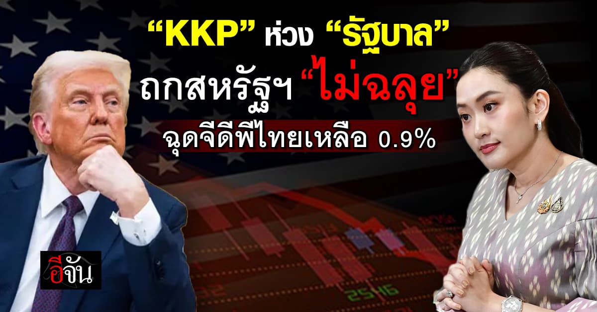 KKP ห่วง “รัฐบาล” ถกสหรัฐฯ “ไม่ฉลุย” ฉุดจีดีพีไทยเหลือ 0.9%
