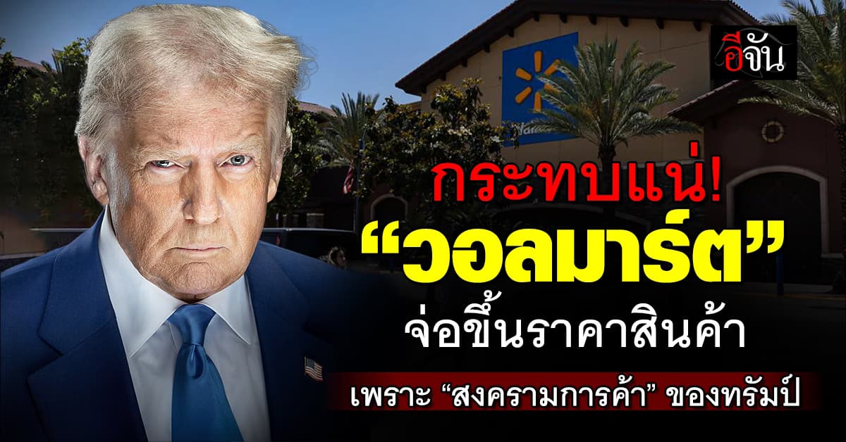 ‘วอลมาร์ต’ จ่อขึ้นราคาสินค้า เหตุ ‘สงครามการค้า’ ของทรัมป์ 
