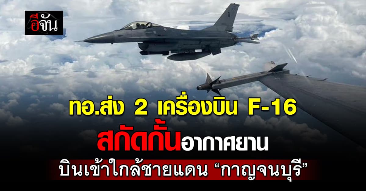 ทอ.ส่ง 2 เครื่องบิน F-16 สกัดกั้นอากาศยาน บินเข้าใกล้ชายแดน “กาญจนบุรี” 