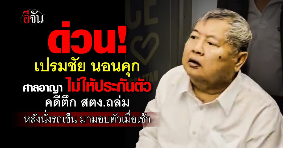 ด่วน! เปรมชัย นอนคุก ศาลอาญา ไม่ให้ประกันตัว คดีตึก สตง.ถล่ม