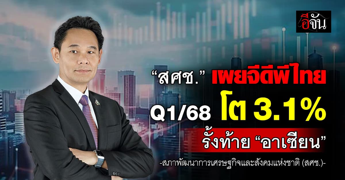 สศช. เผยจีดีพีไทยไตรมาส 1/68 โต 3.1% รั้งท้าย “อาเซียน”