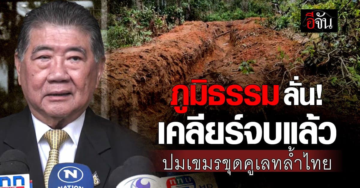 “ภูมิธรรม” ยัน “เคลียร์จบแล้ว” ปมทหารกัมพูชาขุดคูเลทล้ำไทย