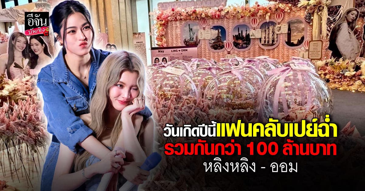 หลิงหลิง-ออม วันเกิดปีนี้แฟนคลับเปย์ฉ่ำรวมกันมูลค่ากว่า 100 ล้านบาท