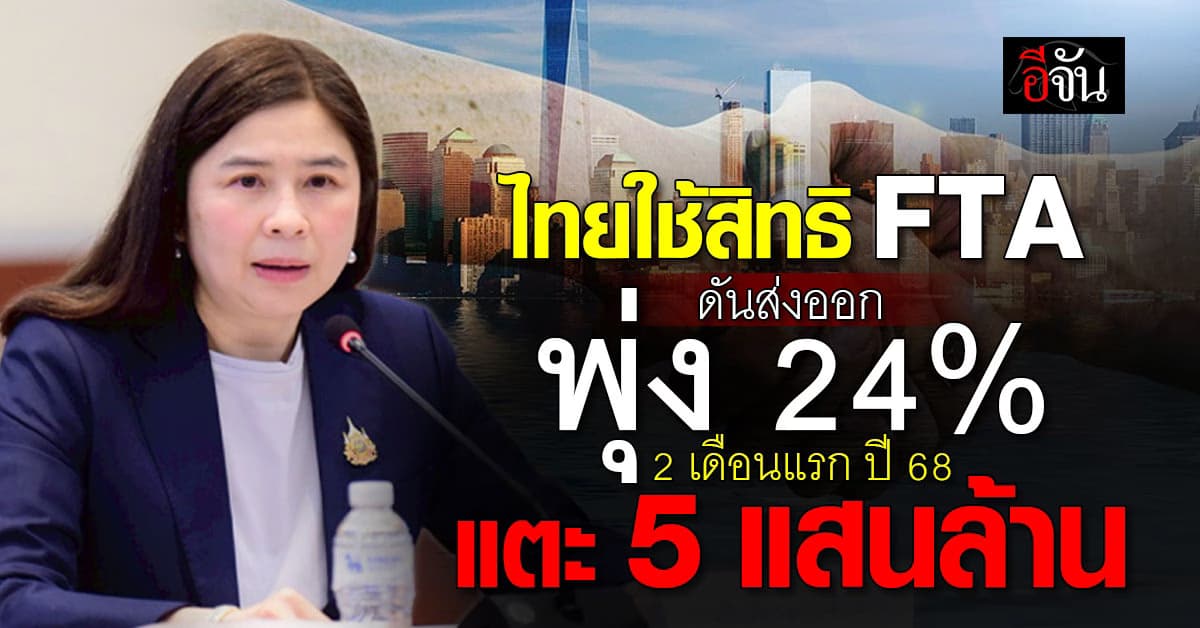 ไทยใช้สิทธิ “FTA” ดันส่งออกไทย ม.ค.-ก.พ.68 โตทะลุ 24%