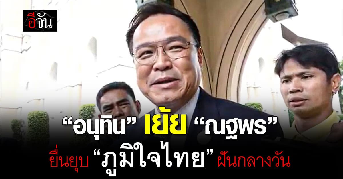 “อนุทิน” เย้ย “ณฐพร“ ยื่นยุบ “ภูมิใจไทย” เพ้อฝันกลางวัน