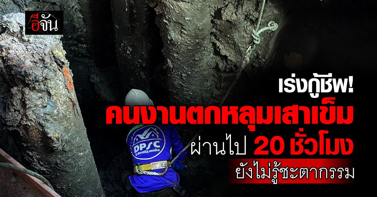 เร่งช่วยเหลือ “คนงานตกหลุมเสาเข็ม” 20 ชั่วโมง ไม่รู้ชะตากรรม