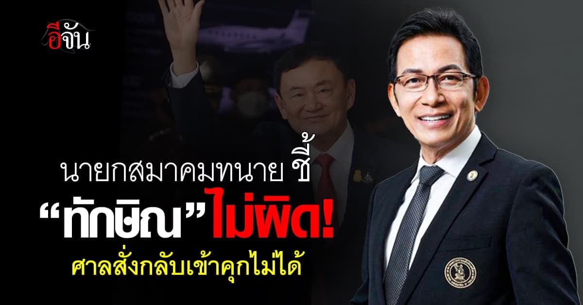 นายกสมาคมทนาย ชี้  “ทักษิณ” ไม่ผิด! ศาลสั่งกลับเข้าคุกไม่ได้