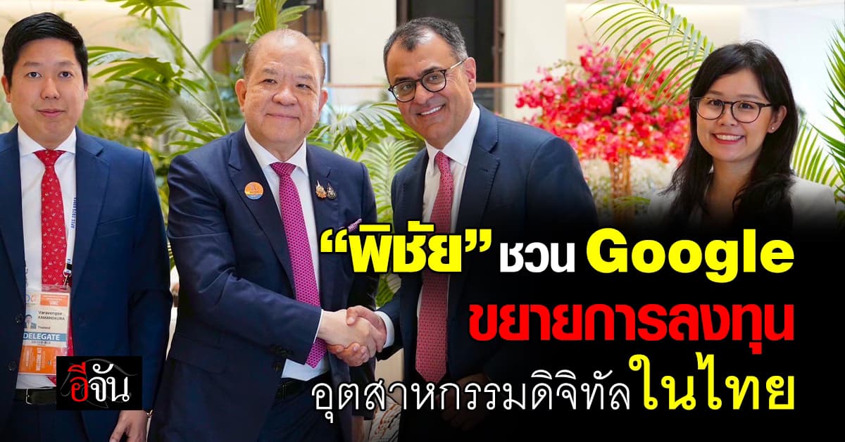 “พิชัย” ชวน Google หนุนลงทุนอุตสาหกรรมดิจิทัลในไทย