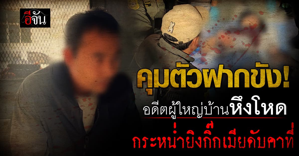 คุมตัวฝากขัง! อดีตผู้ใหญ่บ้านหึงโหด กระหน่ำยิงหนุ่มวัย 33 ปี ดับคาที่ 