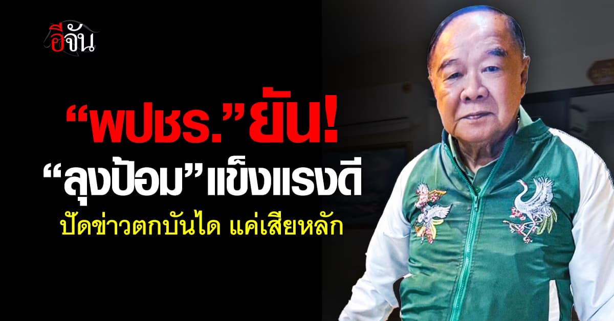 สบายใจได้! “พปชร.” ยัน “ลุงป้อม” แข็งแรงดี ปัดข่าวตกบันได แค่เสียหลัก 