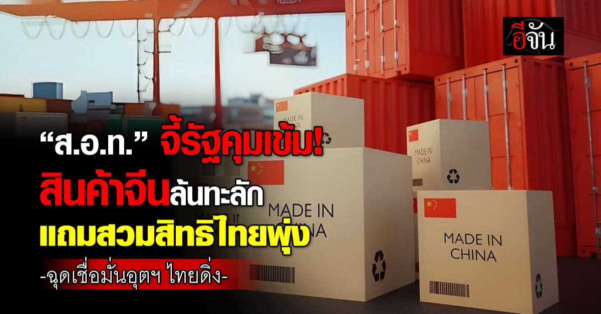 “ส.อ.ท.” จี้รัฐคุมเข้มสินค้าจีนทะลัก ฉุดเชื่อมั่นอุตฯ ดิ่ง