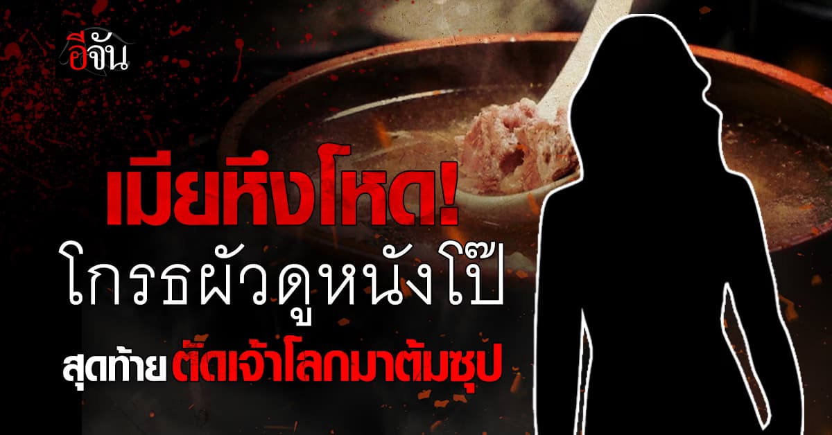 ภรรยาโกรธสามีแอบดูหนังโป๊ สุดท้าย “เฉือนเจ้าโลก” ก่อนนำไปต้มซุป