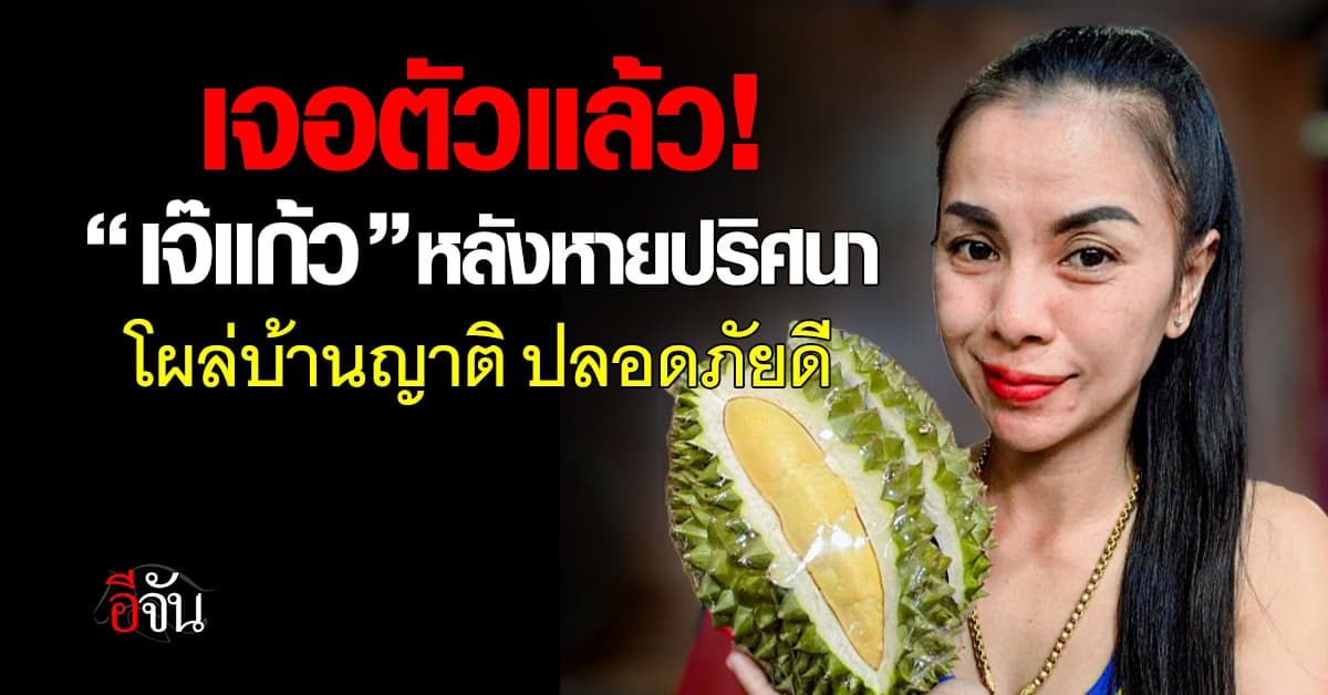 เจอแล้ว! “เจ๊แก้ว” เจ้าของแผงทุเรียนหายปริศนา โผล่บ้านญาติ ปลอดภัย