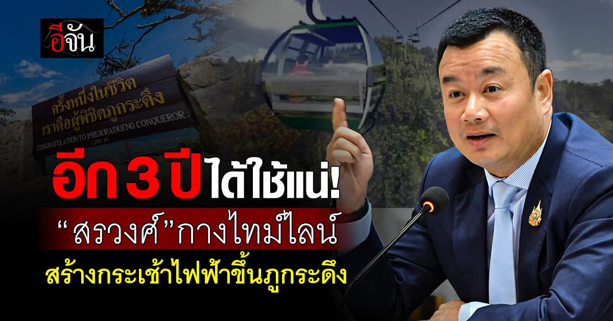 ”สรวงศ์“ กางไทม์ไลน์ “สร้างกระเช้าไฟฟ้าภูกระดึง งบ 1,000 ล้านบาท คาดแล้วเสร็จในอีก 3 ปี