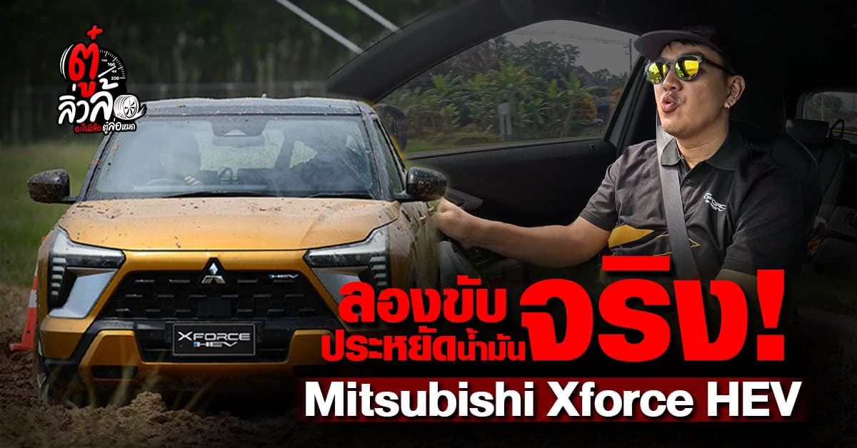 รีวิว Mitsubishi XForce HEV ขับจริง ประหยัดจริง ลุยโคลนได้ด้วย