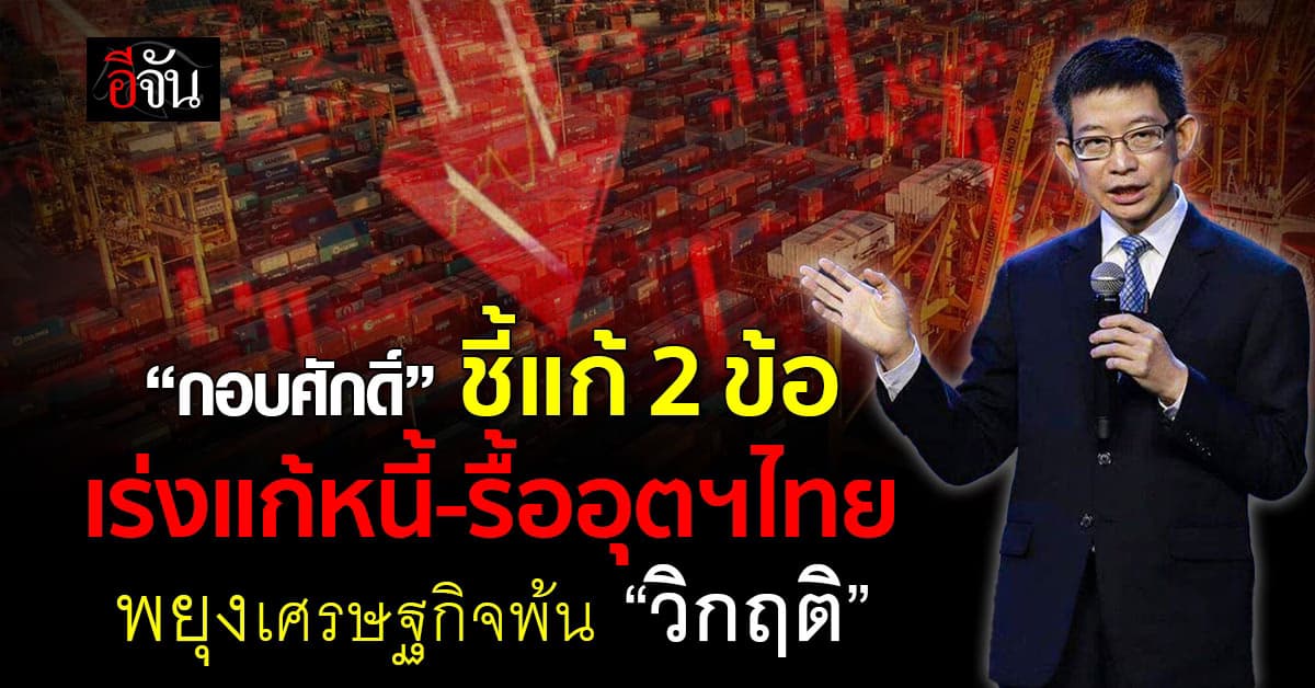 กอบศักดิ์ ชี้เร่งสางหนี้-รื้ออุตฯไทย พยุงเศรษฐกิจพ้น “วิกฤติ”
