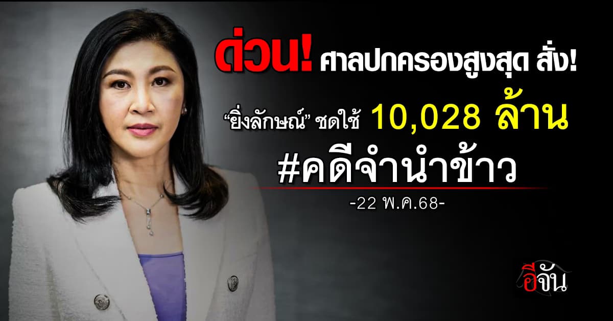 ด่วน! ศาลปกครองสูงสุด สั่ง! “ยิ่งลักษณ์” ชดใช้ 10,028 ล้าน คดีจำนำข้าว