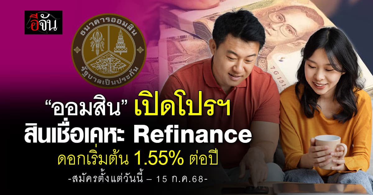 ออมสิน เปิดโปรฯ สินเชื่อเคหะ Refinance ดอกเริ่มต้น 1.55% ต่อปี สมัครตั้งแต่วันนี้ – 15 ก.ค.68