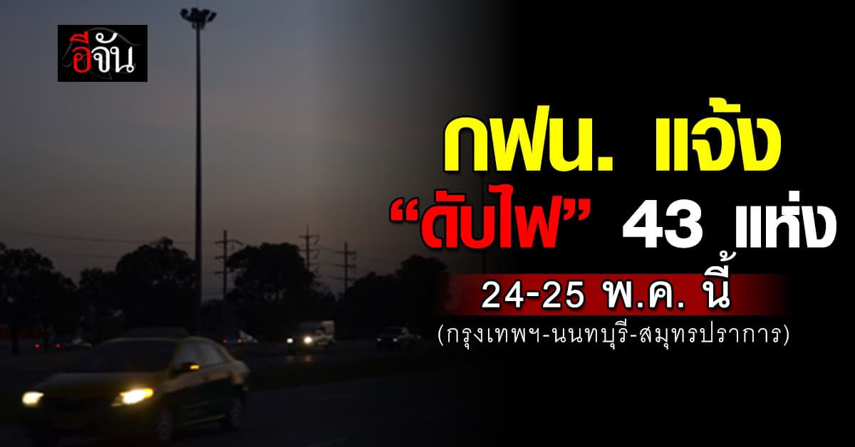 การไฟฟ้านครหลวง ประกาศ “ดับไฟ” 43 แห่ง ในวันที่ 24-25 พ.ค.68 