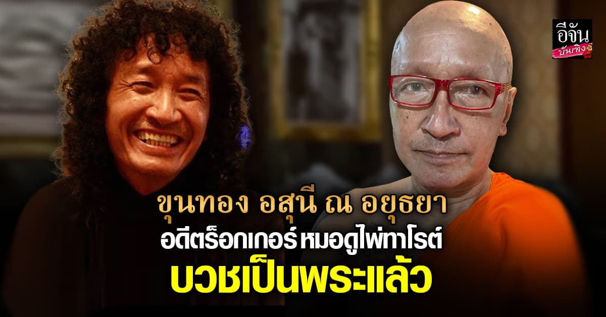 ขุนทอง อสุนี ณ อยุธยา อดีตนักร้องร็อกเกอร์ ผันตัวเป็นหมอดูไพ่ชื่อดัง ตอนนี้บวชเป็นพระแล้ว
