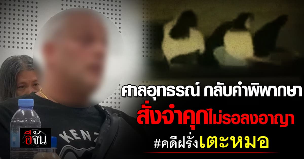 ศาลอุทธรณ์ กลับคำพิพากษา สั่งจำคุก 1 เดือน ไม่รอลงอาญา คดีฝรั่งเตะหมอ 