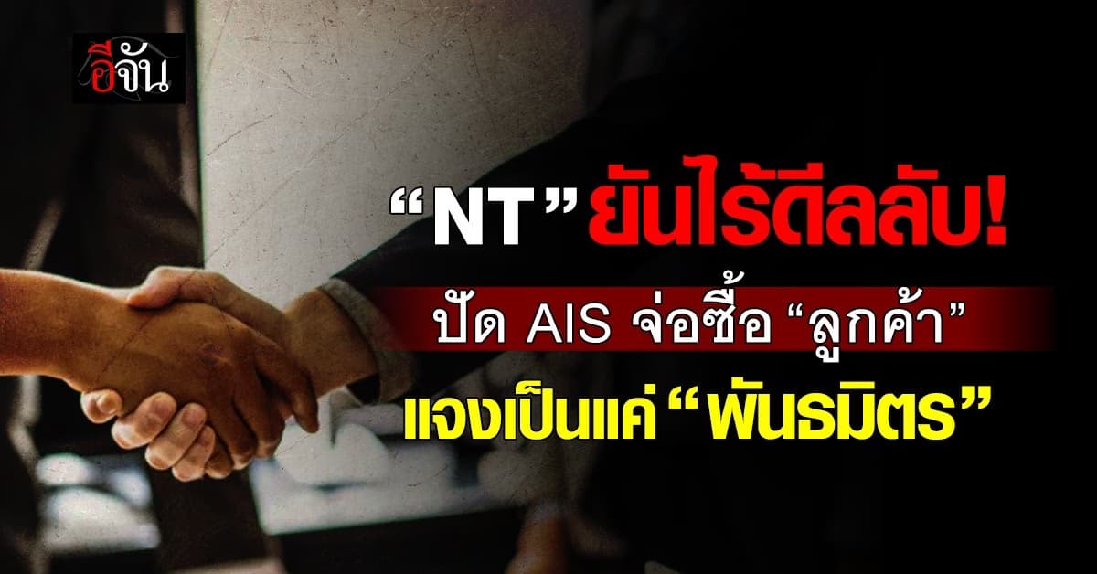 NT ยันไร้ดีลลับ AIS จ่อซื้อ ”ลูกค้า“ แจงเป็นแค่ “พันธมิตร”