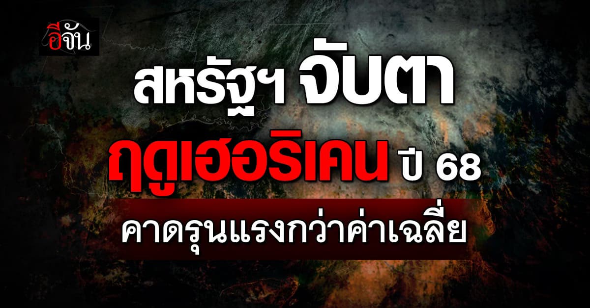 สหรัฐฯ จับตา ฤดูเฮอริเคน ปี 2568 คาดรุนแรงกว่าค่าเฉลี่ย 