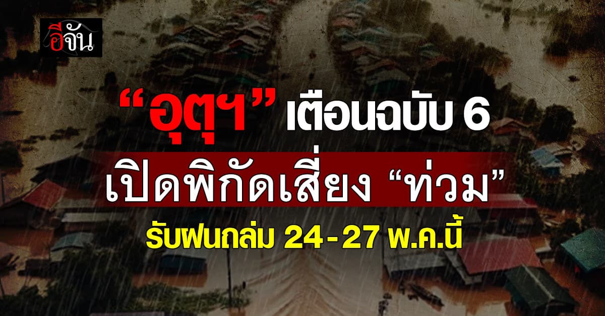 อุตุฯ เตือนฉบับ 6 เปิดพิกัดเสี่ยง “ท่วม” รับฝนถล่ม 24-27 พ.ค.นี้