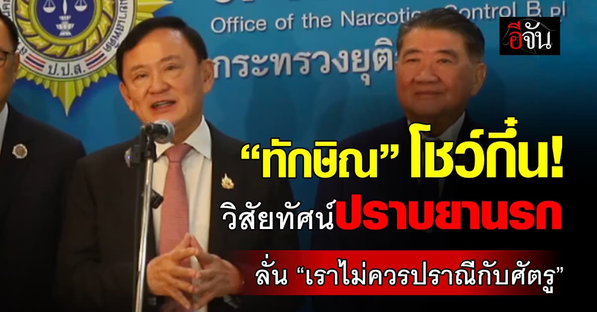 ทักษิณ โชว์วิสัยทัศน์ “กวาดล้างยาเสพติด” ลั่นไม่ควรปราณีศัตรู