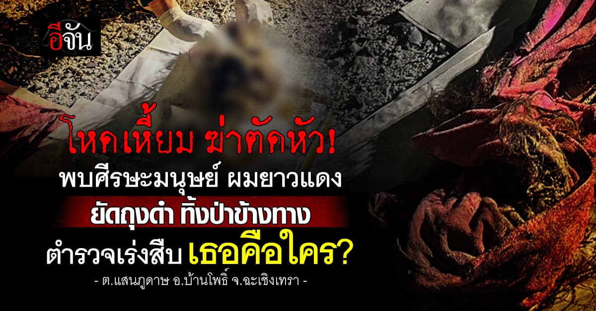 ตำรวจเร่งสืบ เธอคือใคร? ถูกฆ่าตัดหัว ผมยาวแดง ยัดถุงดำ ฉะเชิงเทรา