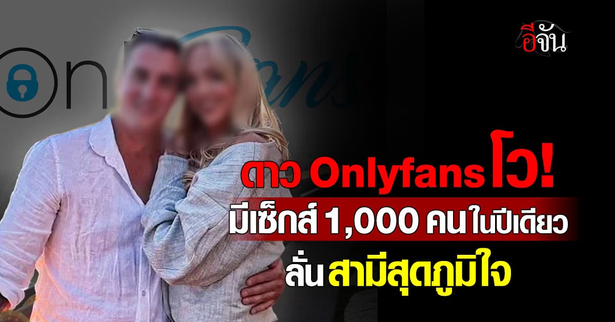 แบบนี้สามีปลื้ม! ดาวโป๊ Onlyfans ลั่นมีเซ็กส์ 1,000 คนในปีเดียว