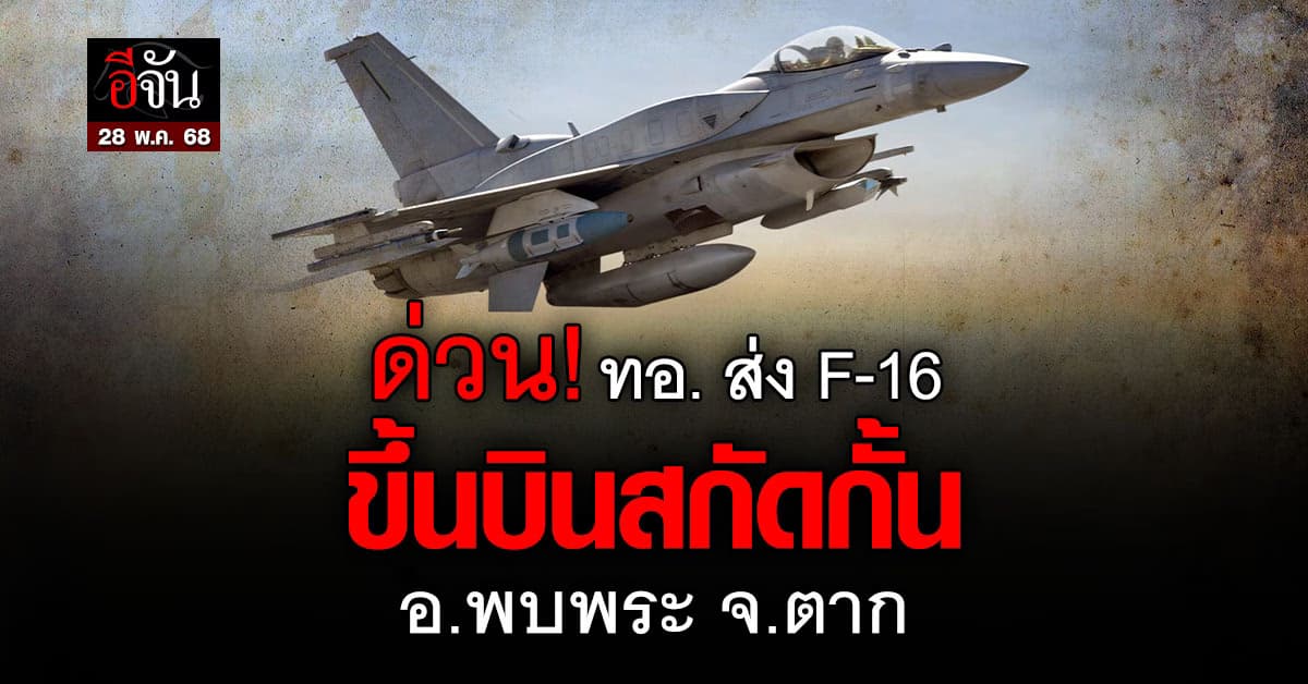 กองทัพอากาศ ส่ง F-16 ขึ้นสกัดกั้น อ.พบพระ จ.ตาก