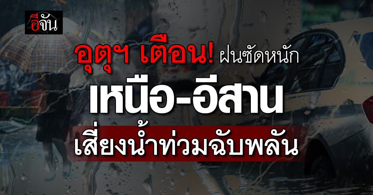 อุตุฯ เตือน! ไทยตอนบนฝนกระหน่ำ เหนือ-อีสาน เสี่ยงท่วมฉับพลัน