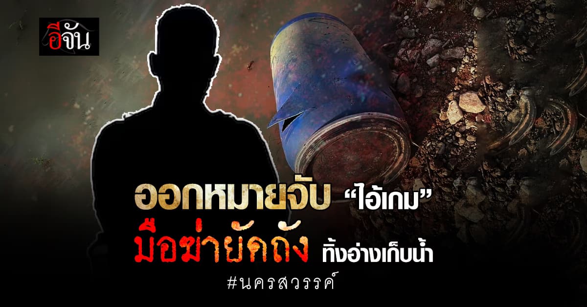 ตำรวจเร่งล่าตัว ไอ้เกม ฆาตกรฆ่านายอ้วน ยัดถัง ทิ้งอ่างเก็บน้ำ : นครสวรรค์