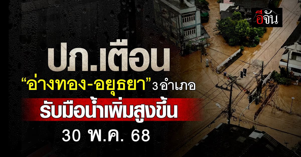 ด่วน! ปภ.เตือน ชาว “อ่างทอง-อยุธยา” รับมือระดับน้ำเพิ่มสูงขึ้น พรุ่งนี้ 30 พ.ค.68 